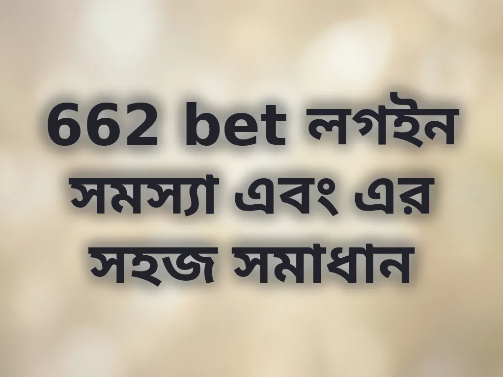 662 bet লগইন সমস্যা এবং এর সহজ সমাধান