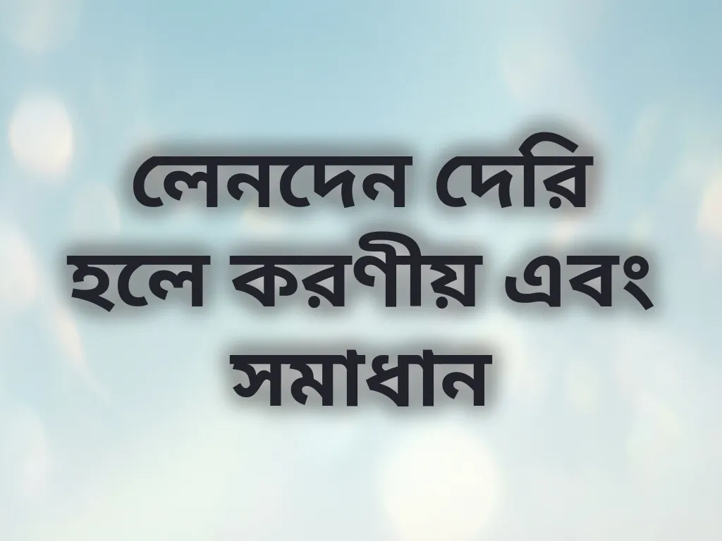 লেনদেন দেরি হলে করণীয় এবং সমাধান