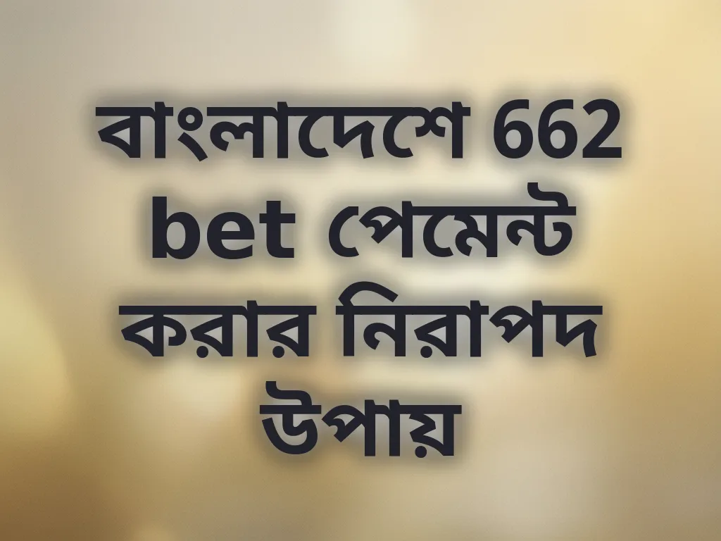 বাংলাদেশে 662 bet পেমেন্ট করার নিরাপদ উপায়