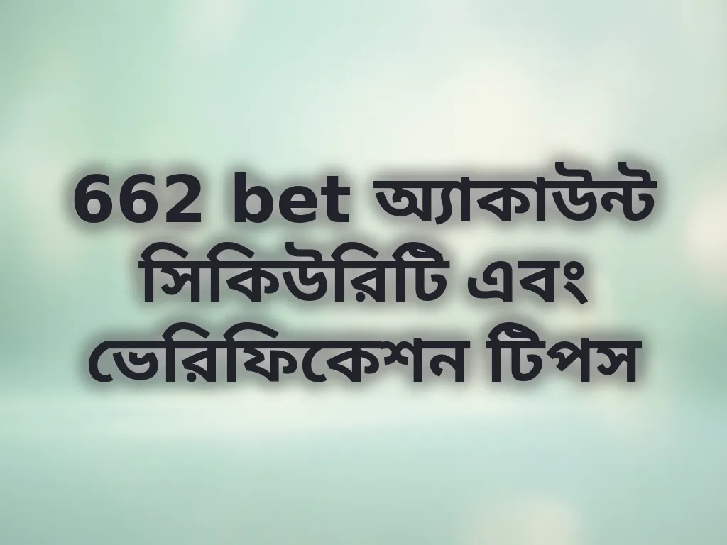 662 bet অ্যাকাউন্ট সিকিউরিটি এবং ভেরিফিকেশন টিপস